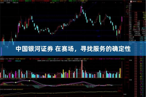 中国银河证券 在赛场，寻找服务的确定性