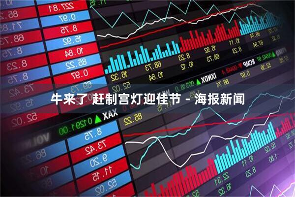 牛来了 赶制宫灯迎佳节 - 海报新闻