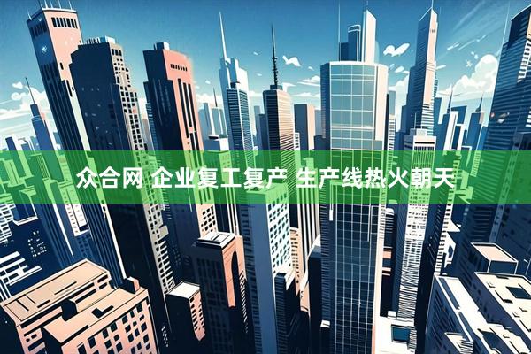 众合网 企业复工复产 生产线热火朝天