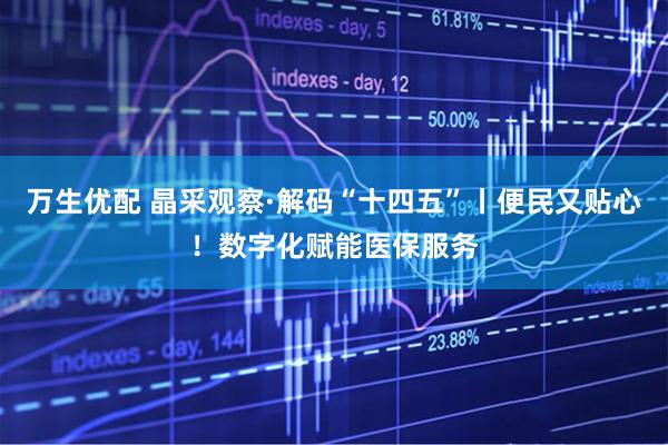 万生优配 晶采观察·解码“十四五”丨便民又贴心！数字化赋能医保服务