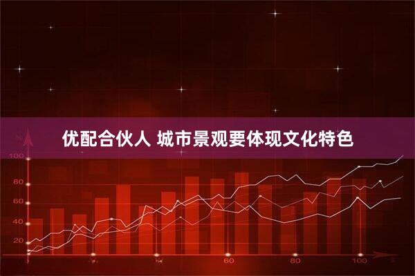 优配合伙人 城市景观要体现文化特色