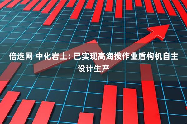 倍选网 中化岩土: 已实现高海拔作业盾构机自主设计生产