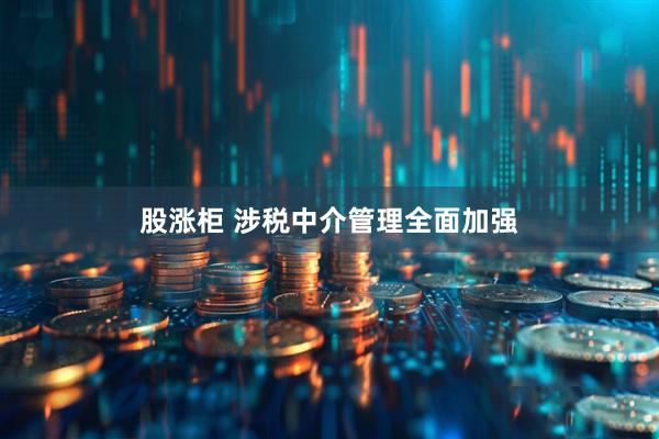股涨柜 涉税中介管理全面加强