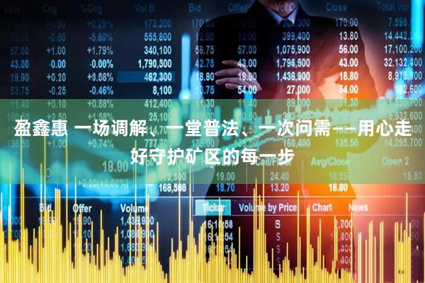 盈鑫惠 一场调解、一堂普法、一次问需——用心走好守护矿区的每一步