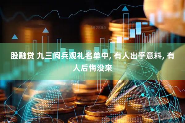 股融贷 九三阅兵观礼名单中, 有人出乎意料, 有人后悔没来