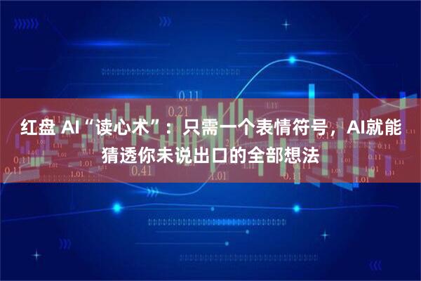 红盘 AI“读心术”：只需一个表情符号，AI就能猜透你未说出口的全部想法