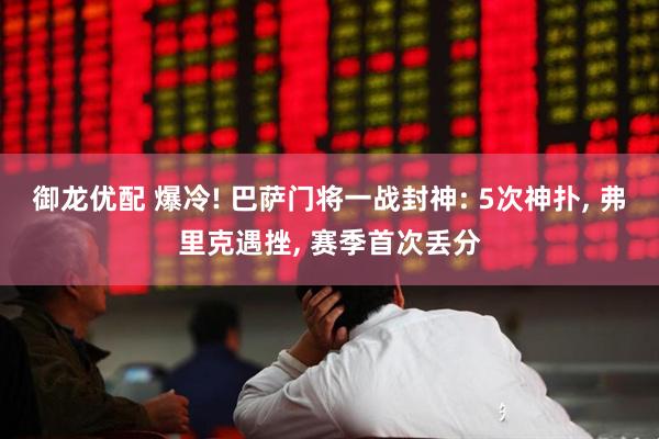 御龙优配 爆冷! 巴萨门将一战封神: 5次神扑, 弗里克遇挫, 赛季首次丢分