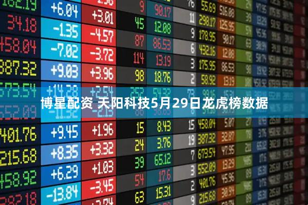 博星配资 天阳科技5月29日龙虎榜数据
