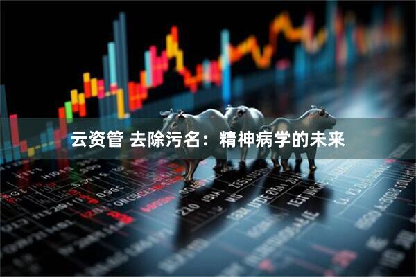 云资管 去除污名：精神病学的未来