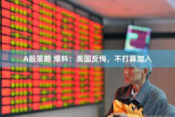 A股策略 爆料：美国反悔，不打算加入