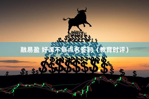 融易盈 好课不靠点名签到（教育时评）