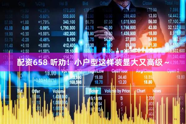 配资658 听劝！小户型这样装显大又高级～